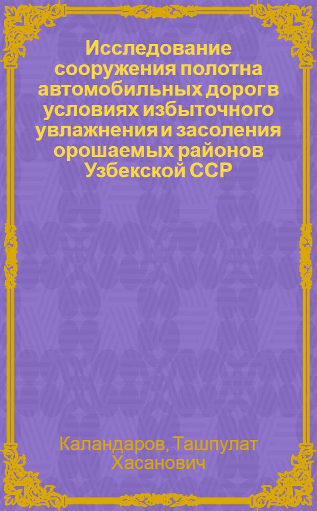 Исследование сооружения полотна автомобильных дорог в условиях избыточного увлажнения и засоления орошаемых районов Узбекской ССР : Автореф. дис. на соиск. учен. степ. канд. техн. наук : (05.23.14)