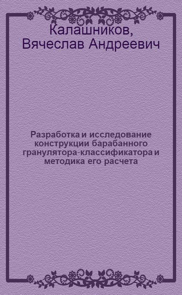 Разработка и исследование конструкции барабанного гранулятора-классификатора и методика его расчета : Автореф. дис. на соиск. учен. степ. к. т. н