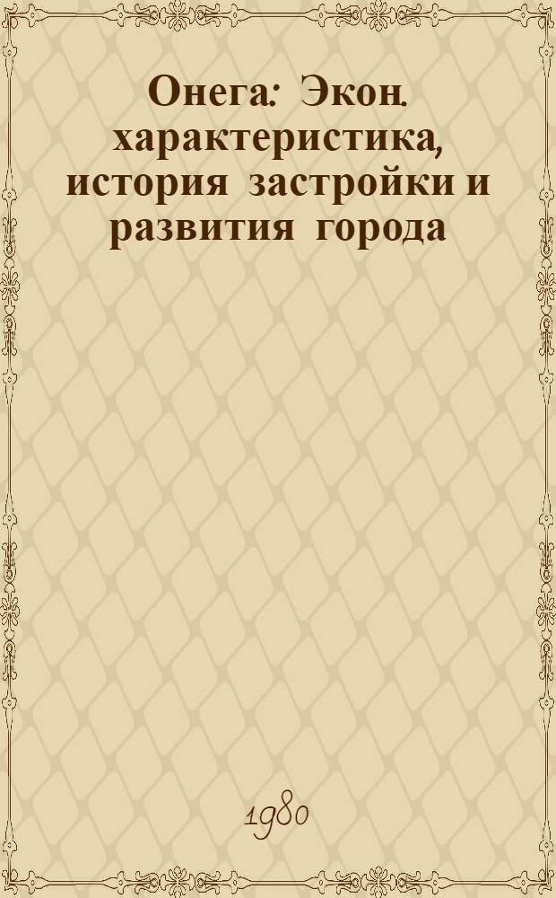 Онега : Экон. характеристика, история застройки и развития города