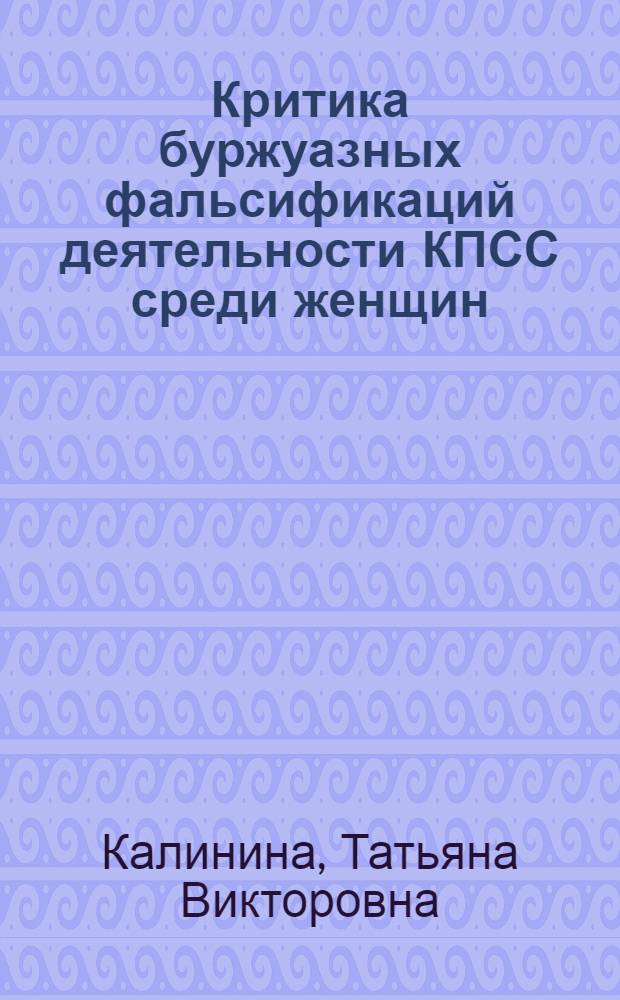 Критика буржуазных фальсификаций деятельности КПСС среди женщин : Автореф. дис. на соиск. учен. степ. канд. ист. наук : (07.00.01)