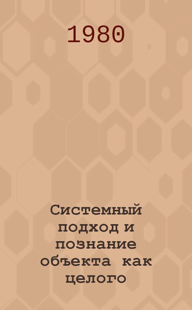 Системный подход и познание объекта как целого : Автореф. дис. на соиск. учен. степ. канд. филос. наук : (09.00.01)