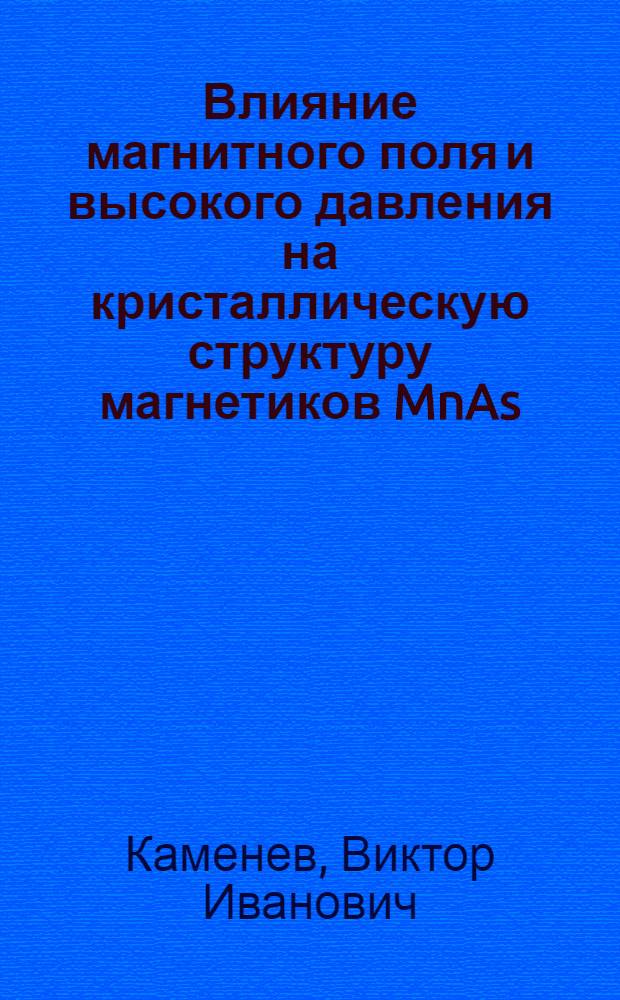 Влияние магнитного поля и высокого давления на кристаллическую структуру магнетиков MnAs, CrAs, MnBi : Автореф. дис. на соиск. учен. степ. канд. физ.-мат. наук : (01.04.07)