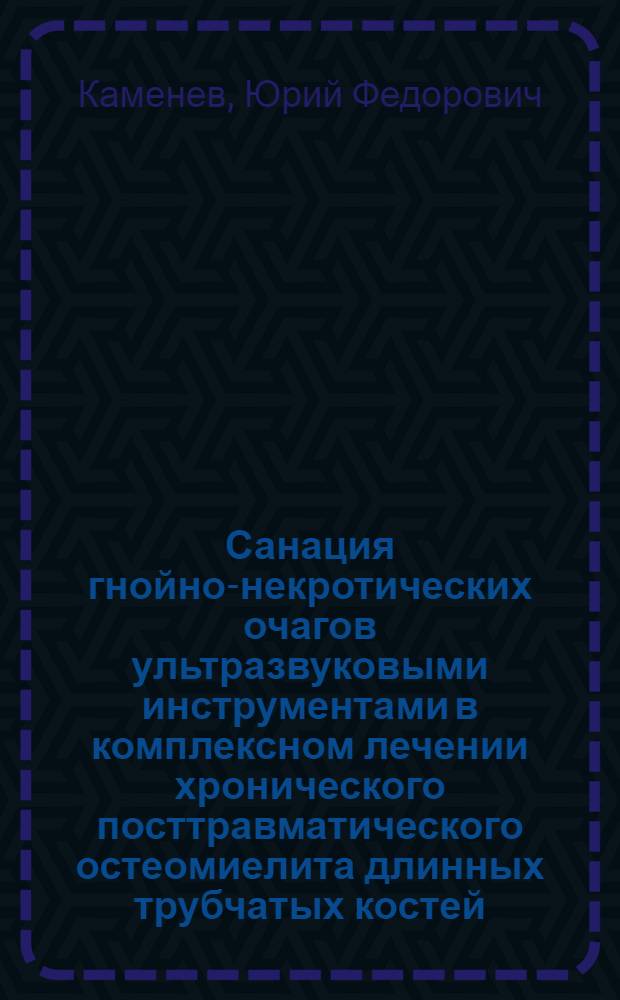 Санация гнойно-некротических очагов ультразвуковыми инструментами в комплексном лечении хронического посттравматического остеомиелита длинных трубчатых костей : Автореф. дис. на соиск. учен. степ. канд. мед. наук : (14.00.22)