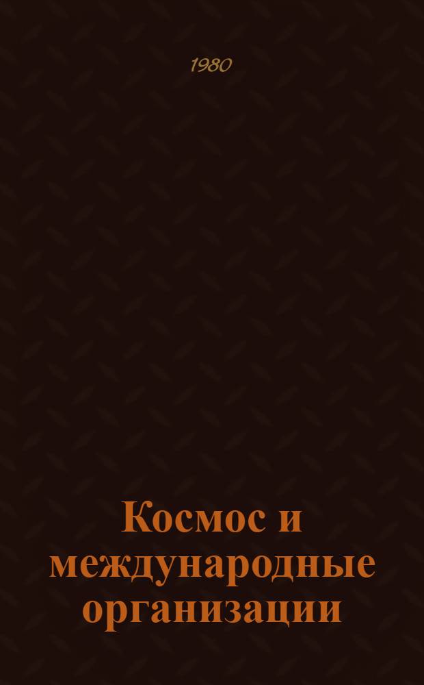 Космос и международные организации : Междунар.-правовые пробл