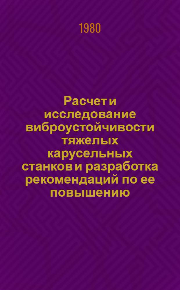 Расчет и исследование виброустойчивости тяжелых карусельных станков и разработка рекомендаций по ее повышению : Автореф. дис. на соиск. учен. степ. канд. техн. наук : (05.03.01)