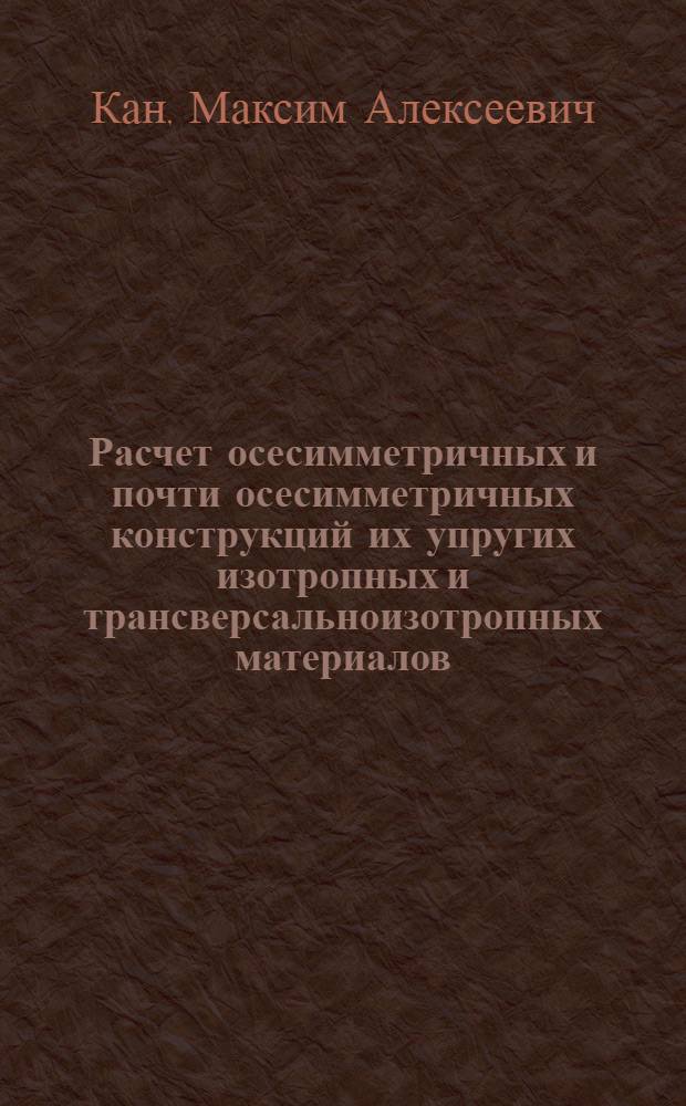 Расчет осесимметричных и почти осесимметричных конструкций их упругих изотропных и трансверсальноизотропных материалов : Автореф. дис. на соиск. учен. степ. канд. физ.-мат. наук : (01.02.04)