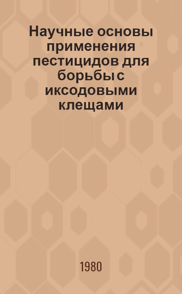 Научные основы применения пестицидов для борьбы с иксодовыми клещами : Автореф. дис. на соиск. учен. степ. д-ра вет. наук : (03.00.19)