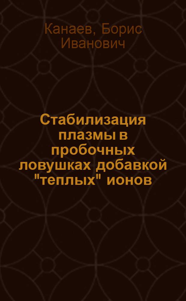 Стабилизация плазмы в пробочных ловушках добавкой "теплых" ионов : Автореф. дис. на соиск. учен. степ. канд. физ.-мат. наук : (01.04.08)