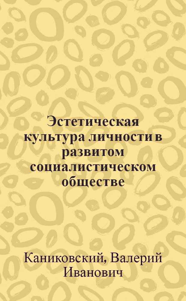 Эстетическая культура личности в развитом социалистическом обществе : (Методол. аспект исслед.) : Автореф. дис. на соиск. учен. степ. канд. филос. наук : (09.00.04)