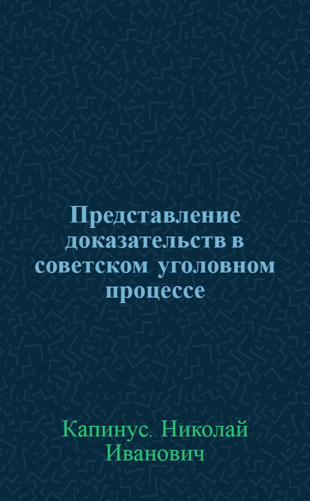 Представление доказательств в советском уголовном процессе : Автореф. дис. на соиск. учен. степ. к. ю. н