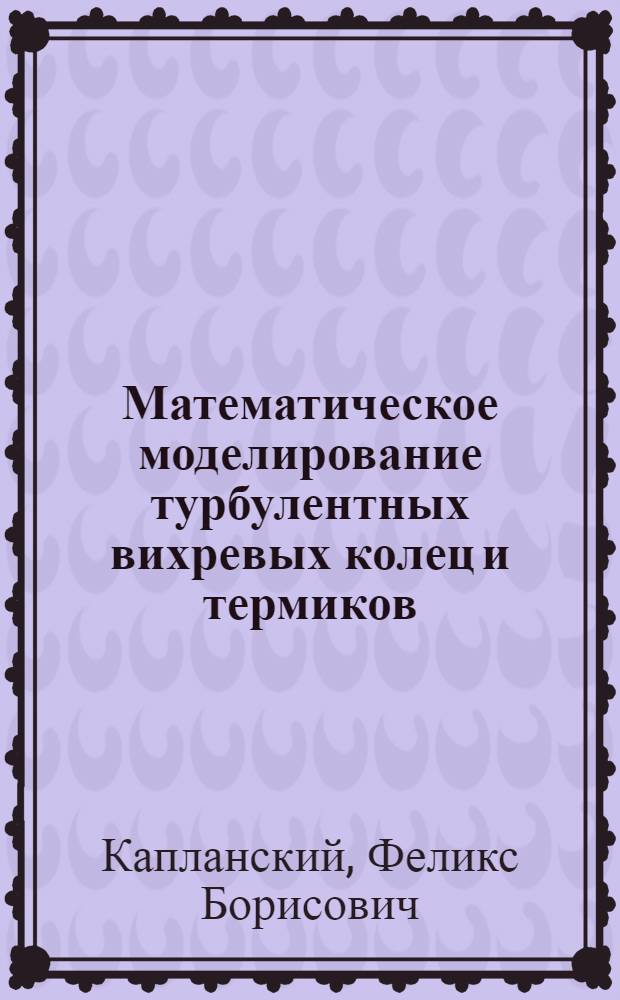 Математическое моделирование турбулентных вихревых колец и термиков : Автореф. дис. на соиск. учен. степ. канд. физ.-мат. наук : (01.02.05)