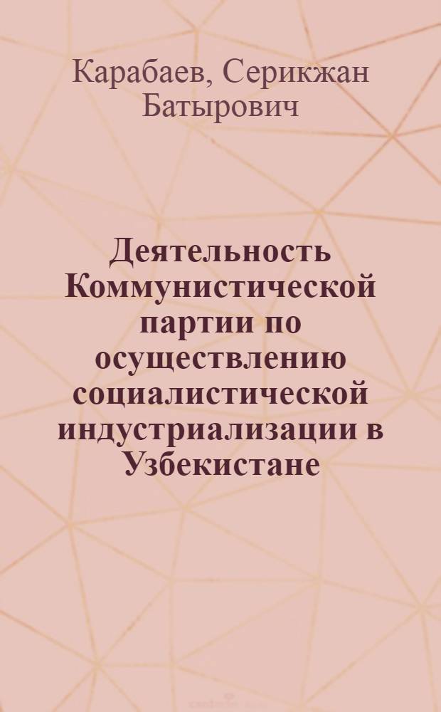 Деятельность Коммунистической партии по осуществлению социалистической индустриализации в Узбекистане (1925-1937 гг.) : Автореф. дис. на соиск. учен. степ. д. и. н