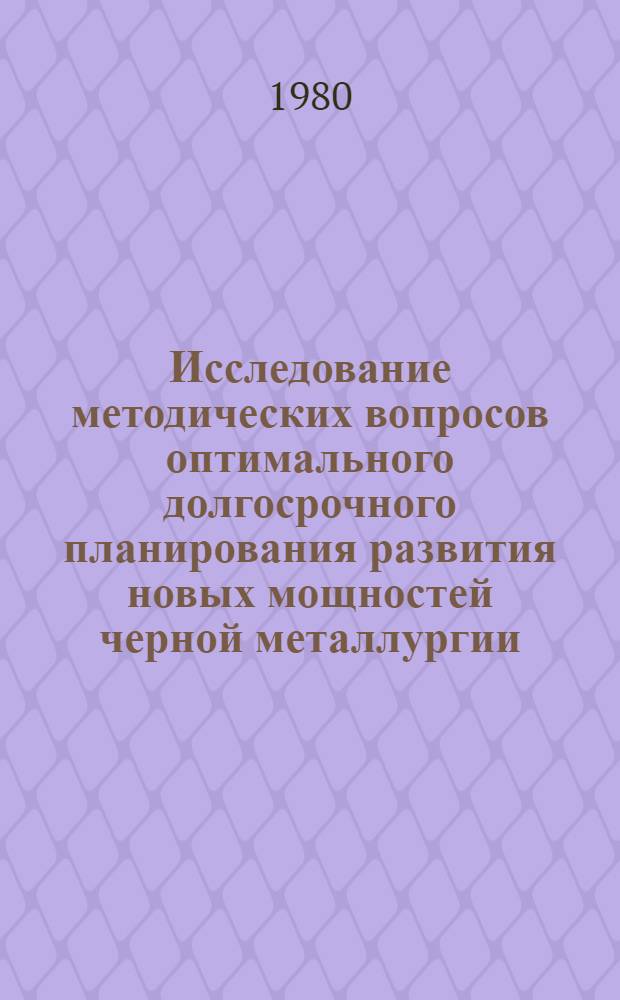 Исследование методических вопросов оптимального долгосрочного планирования развития новых мощностей черной металлургии : (На прим. пр-ва листового проката) : Автореф. дис. на соиск. учен. степ. к. э. н