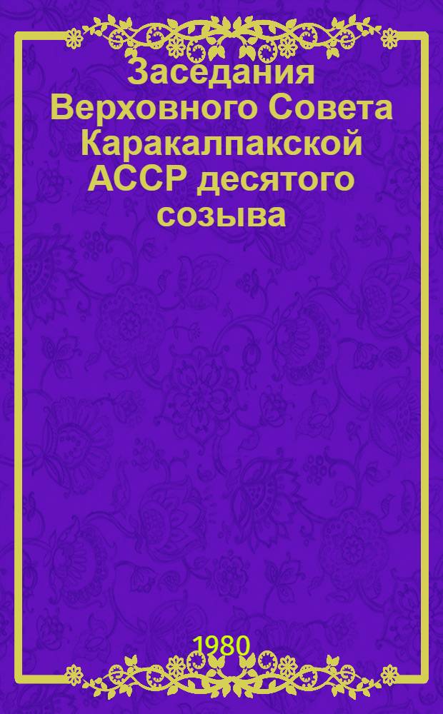 Заседания Верховного Совета Каракалпакской АССР десятого созыва (первая сессия) 6 марта 1980 г. : Стенографический отчет