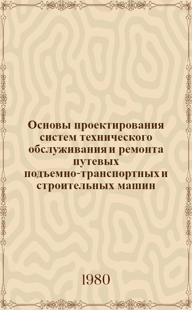 Основы проектирования систем технического обслуживания и ремонта путевых подъемно-транспортных и строительных машин : Учеб. пособие