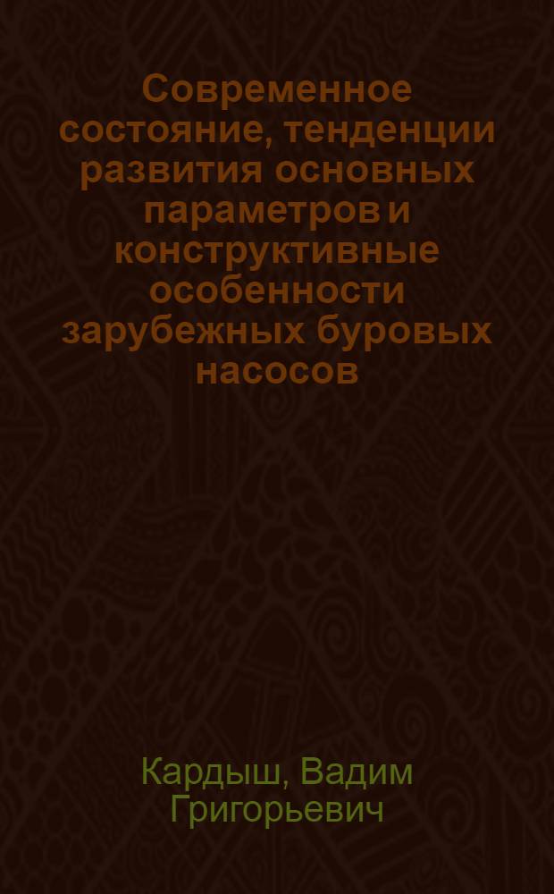 Современное состояние, тенденции развития основных параметров и конструктивные особенности зарубежных буровых насосов