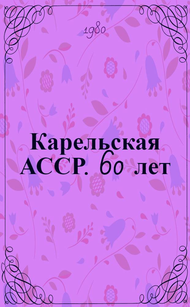 Карельская АССР. 60 лет : Стат. сб