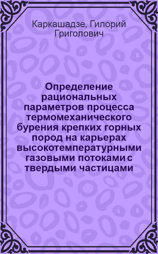 Определение рациональных параметров процесса термомеханического бурения крепких горных пород на карьерах высокотемпературными газовыми потоками с твердыми частицами : Автореф. дис. на соиск. учен. степ. канд. техн. наук : (01.04.07)