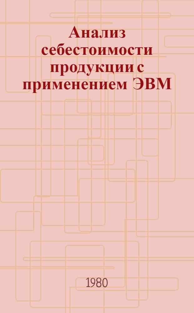 Анализ себестоимости продукции с применением ЭВМ : Конспект лекций