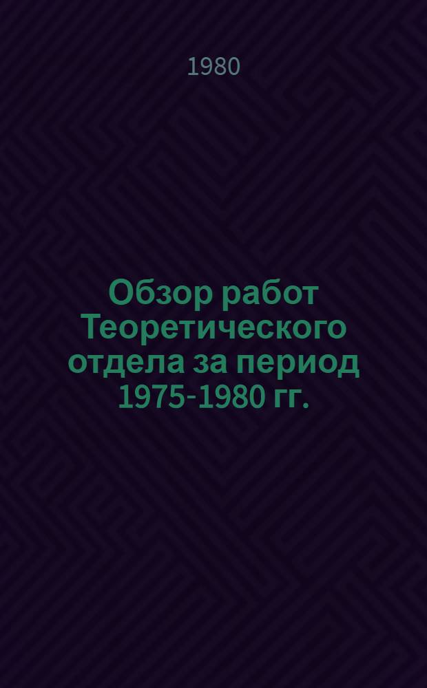 Обзор работ Теоретического отдела за период 1975-1980 гг.
