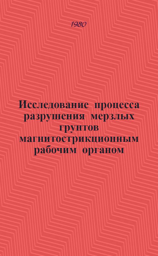 Исследование процесса разрушения мерзлых грунтов магнитострикционным рабочим органом : Автореф. дис. на соиск. учен. степ. канд. техн. наук : (05.05.04)