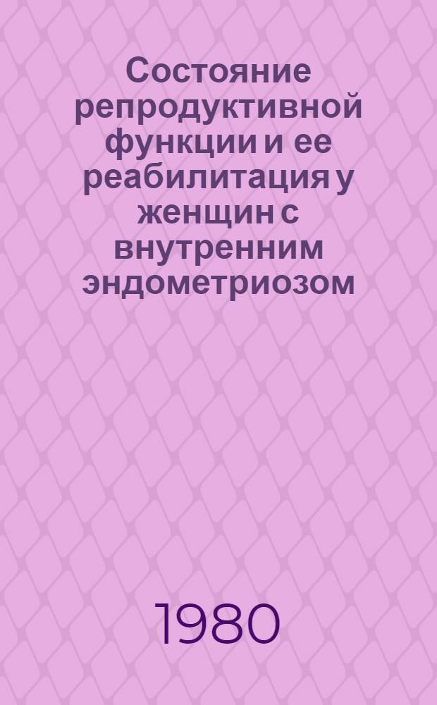 Состояние репродуктивной функции и ее реабилитация у женщин с внутренним эндометриозом : Автореф. дис. на соиск. учен. степ. канд. мед. наук : (14.00.01)