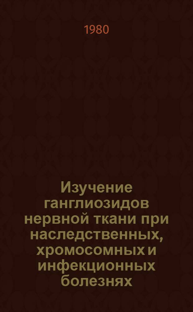 Изучение ганглиозидов нервной ткани при наследственных, хромосомных и инфекционных болезнях, связанных с поражением центральной нервной системы : Автореф. дис. на соиск. учен. степ. канд. биол. наук : (03.00.04)