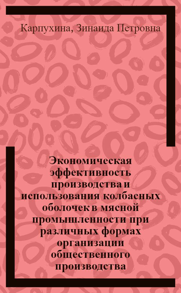 Экономическая эффективность производства и использования колбасных оболочек в мясной промышленности при различных формах организации общественного производства : Автореф. дис. на соиск. учен. степ. канд. экон. наук : (08.00.05)