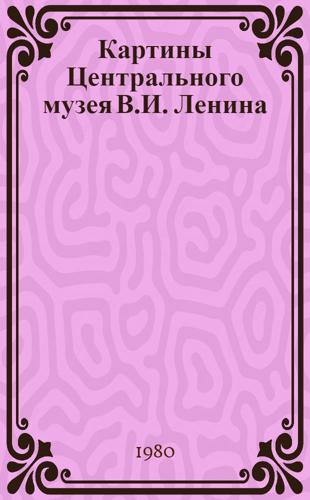 Картины Центрального музея В.И. Ленина = Pictures of the Central Lenin museum in Moscow : Альбом