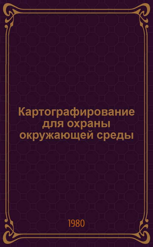Картографирование для охраны окружающей среды : Сб. статей