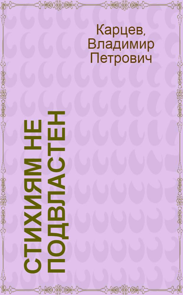 Стихиям не подвластен : Пять тетрадей, содерж. новеллы и рассужедения о том, как человек добивался победы над стихиями и катастрофами, как учился он предсказывать будущее, как пришел он к науке о надежности