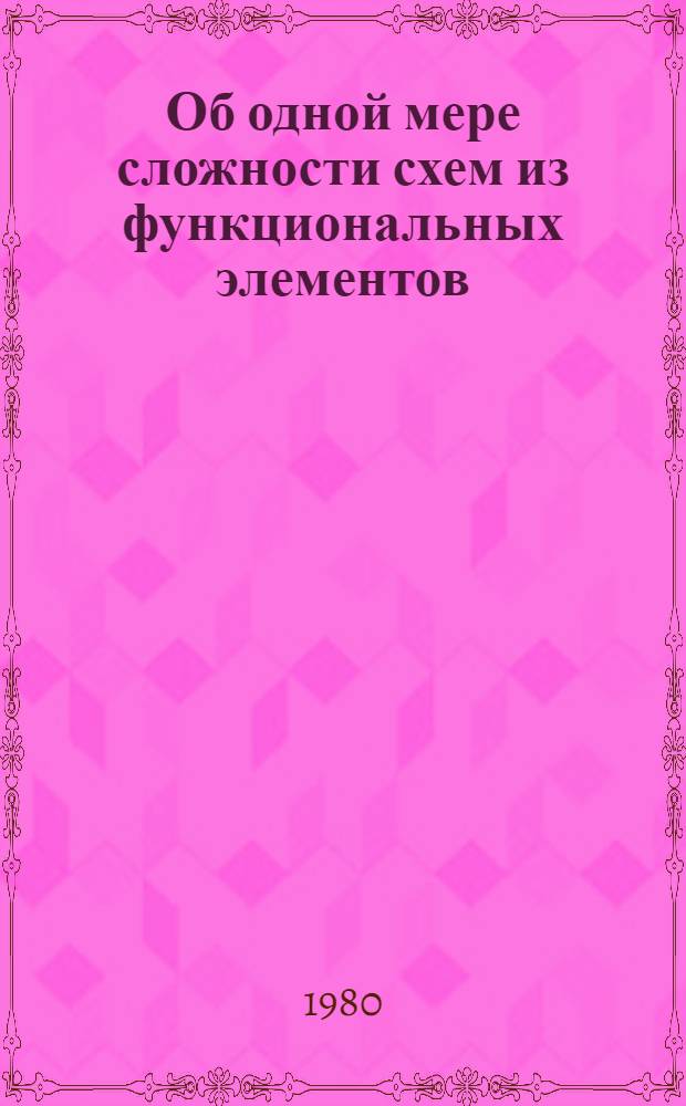 Об одной мере сложности схем из функциональных элементов : Автореф. дис. на соиск. учен. степ. канд. физ.-мат. наук : (01.01.09)