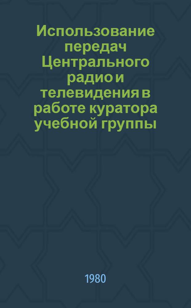 Использование передач Центрального радио и телевидения в работе куратора учебной группы : Метод. рекомендации для преподавателей с.-х. вузов и техникумов