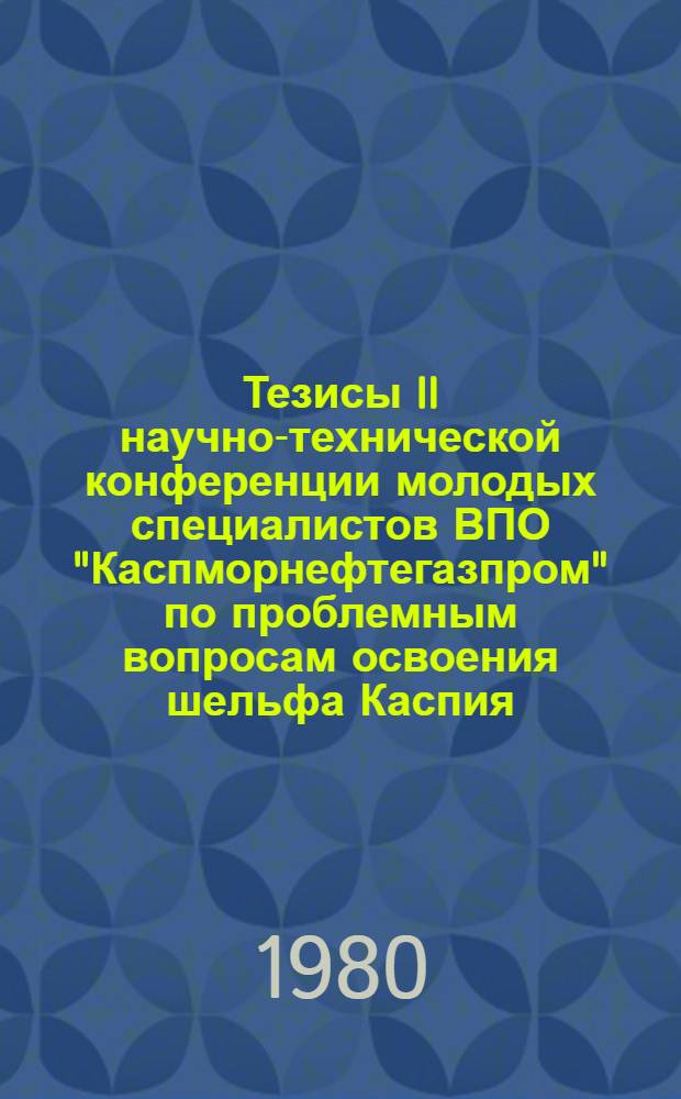 Тезисы II научно-технической конференции молодых специалистов ВПО "Каспморнефтегазпром" по проблемным вопросам освоения шельфа Каспия, 19 июня