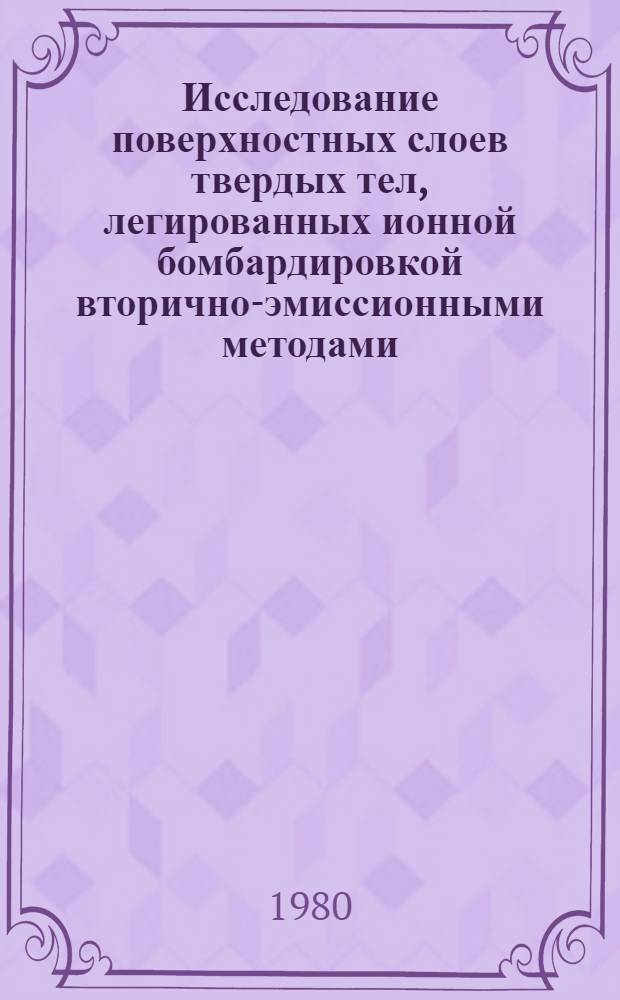 Исследование поверхностных слоев твердых тел, легированных ионной бомбардировкой вторично-эмиссионными методами : Автореф. дис. на соиск. учен. степ. д. ф.-м. н