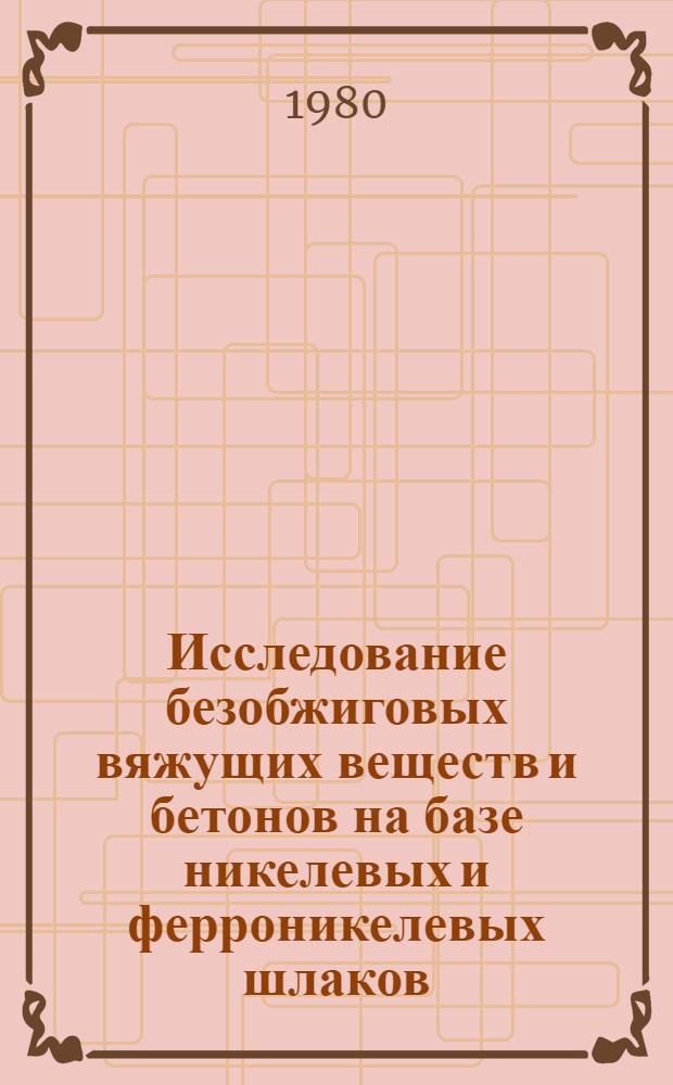 Исследование безобжиговых вяжущих веществ и бетонов на базе никелевых и ферроникелевых шлаков : Автореф. дис. на соиск. учен. степ. канд. техн. наук : (05.23.05)