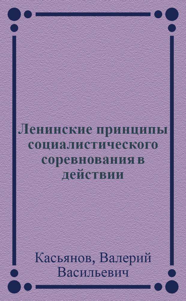 Ленинские принципы социалистического соревнования в действии : (Метод. рекомендации в помощь лекторам)