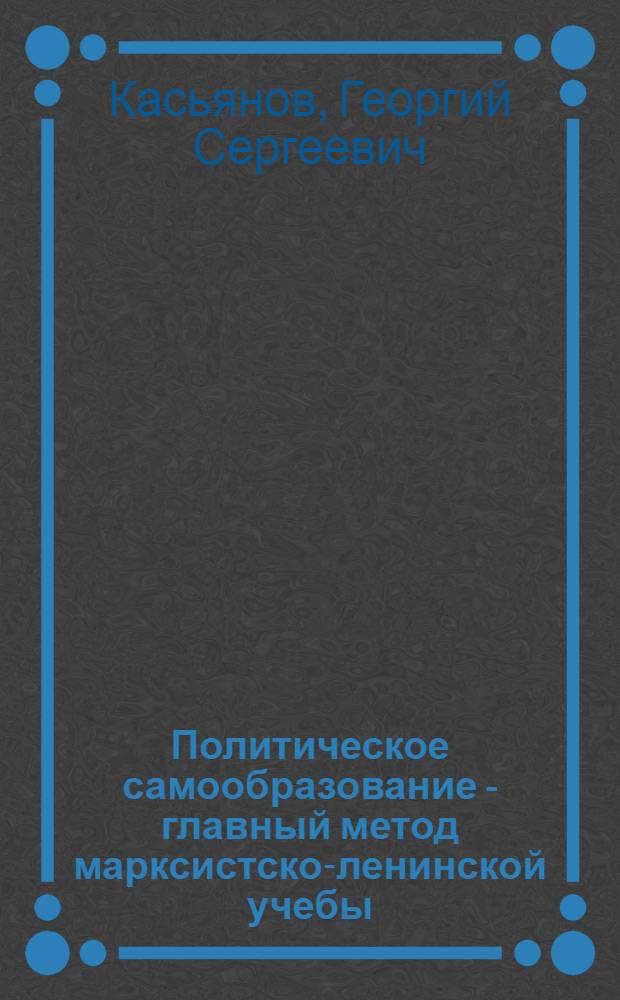 Политическое самообразование - главный метод марксистско-ленинской учебы