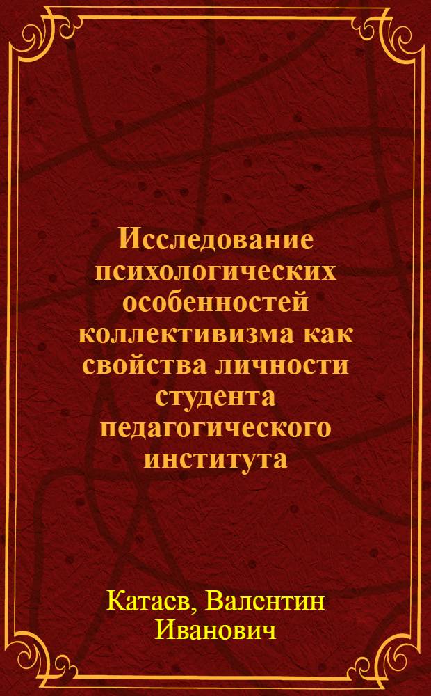 Исследование психологических особенностей коллективизма как свойства личности студента педагогического института : Автореф. дис. на соиск. учен. степ. канд. психол. наук : (19.00.07)