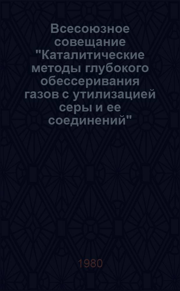 Всесоюзное совещание "Каталитические методы глубокого обессеривания газов с утилизацией серы и ее соединений" : Тез. докл