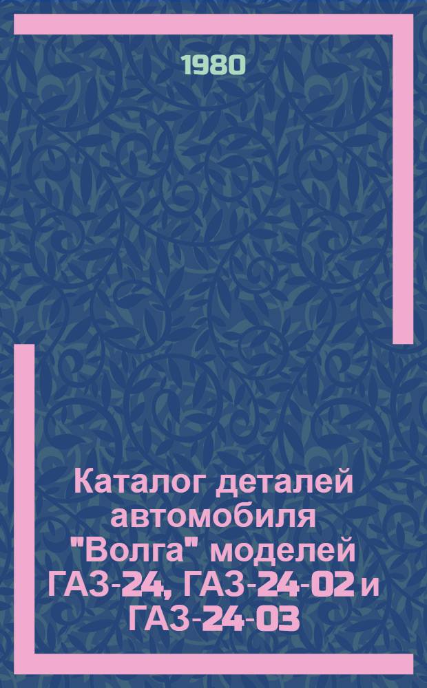 Каталог деталей автомобиля "Волга" моделей ГАЗ-24, ГАЗ-24-02 и ГАЗ-24-03
