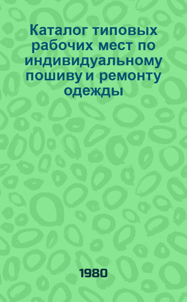 Каталог типовых рабочих мест по индивидуальному пошиву и ремонту одежды : Утв. М-вом быт. обслуж. населения БССР 06.11.79