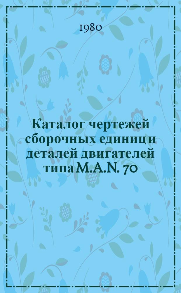 Каталог чертежей сборочных единиц и деталей двигателей типа M.A.N. 70/120 производства фирмы M.A.N. и ее лицензиатов выпуска 1956... 1975 гг.