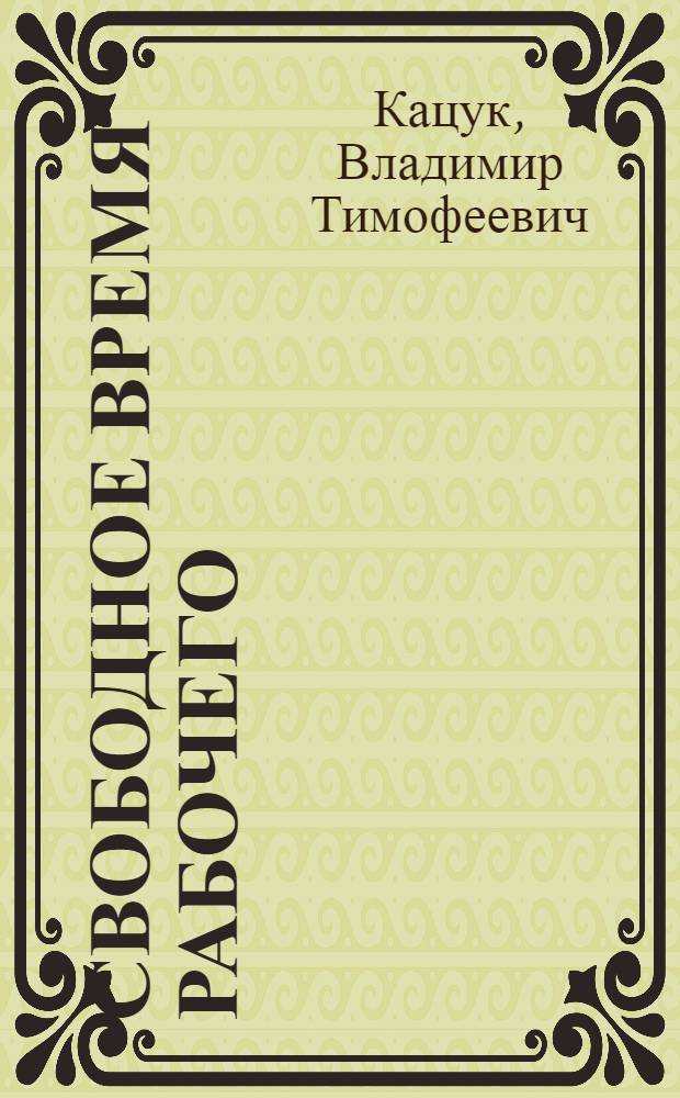 Свободное время рабочего : О некоторых пробл. взаимосвязи труда и отдыха : Мин. произв. об-ние "Горизонт"