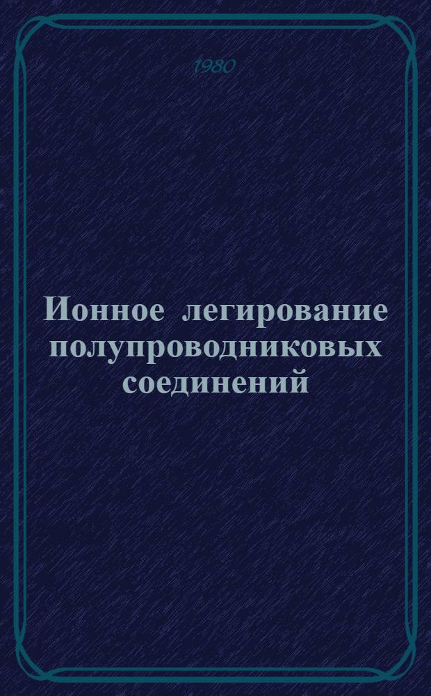 Ионное легирование полупроводниковых соединений : Автореф. дис. на соиск. учен. степ. д-ра физ.-мат. наук : (01.04.10)