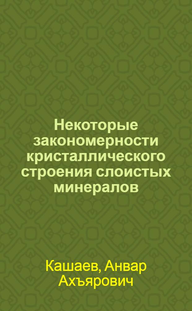 Некоторые закономерности кристаллического строения слоистых минералов : Автореф. дис. на соиск. учен. степ. д-ра геол.-минерал. наук : (01.04.18)