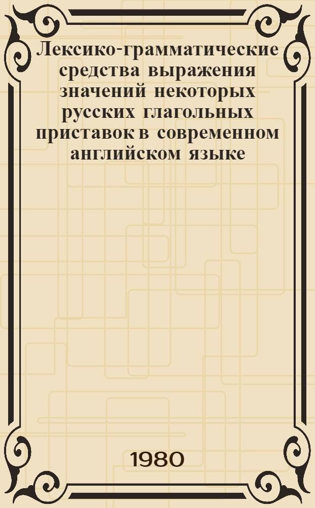 Лексико-грамматические средства выражения значений некоторых русских глагольных приставок в современном английском языке : Автореф. дис. на соиск. учен. степ. канд. филол. наук : (10.02.04, 10.02.01)