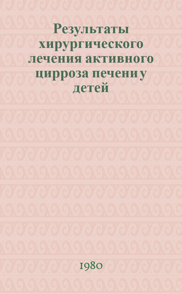 Результаты хирургического лечения активного цирроза печени у детей : Автореф. дис. на соиск. учен. степ. канд. мед. наук : (14.00.35)