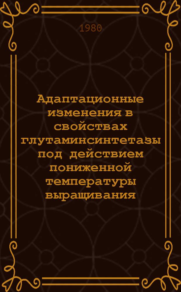 Адаптационные изменения в свойствах глутаминсинтетазы под действием пониженной температуры выращивания : Автореф. дис. на соиск. учен. степ. канд. биол. наук : (03.00.12)