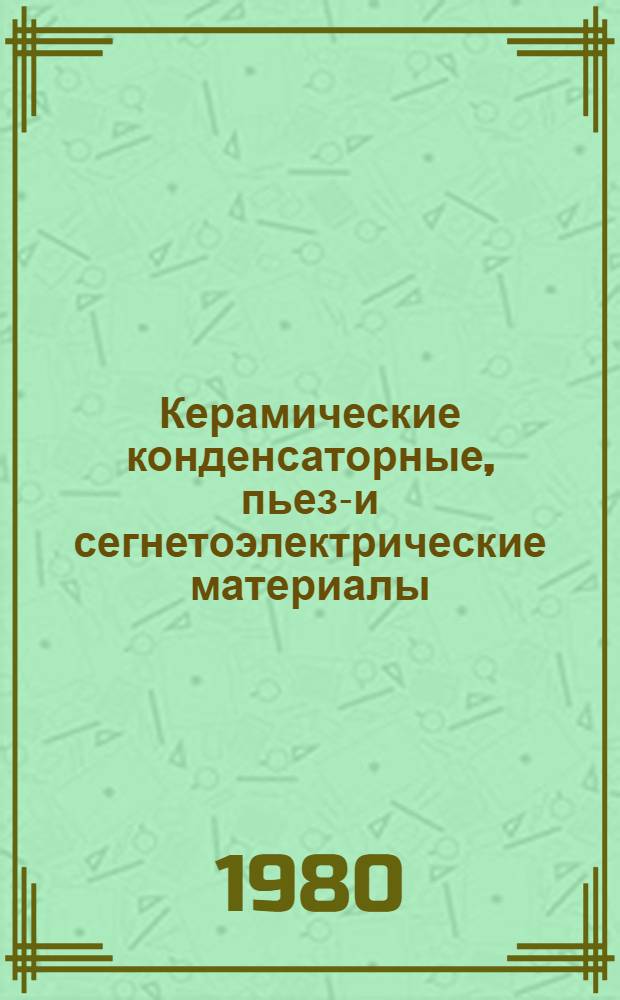 Керамические конденсаторные, пьезо- и сегнетоэлектрические материалы : Тез. докл. IV сев.-зап. науч.-техн. межвед. семинара, 10-11 апр. 1980 г